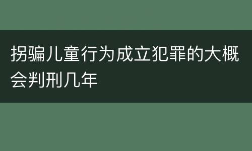 拐骗儿童行为成立犯罪的大概会判刑几年