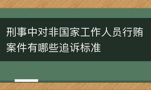 刑事中对非国家工作人员行贿案件有哪些追诉标准