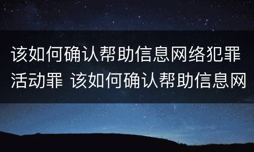 该如何确认帮助信息网络犯罪活动罪 该如何确认帮助信息网络犯罪活动罪行