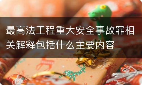 最高法工程重大安全事故罪相关解释包括什么主要内容