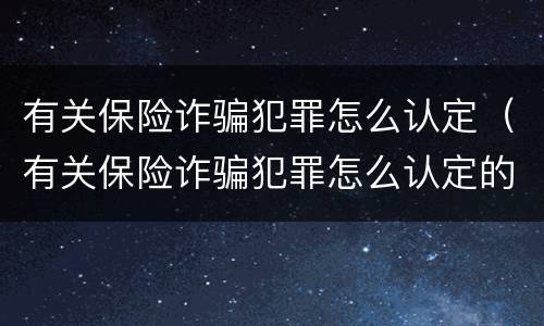 有关保险诈骗犯罪怎么认定（有关保险诈骗犯罪怎么认定的）