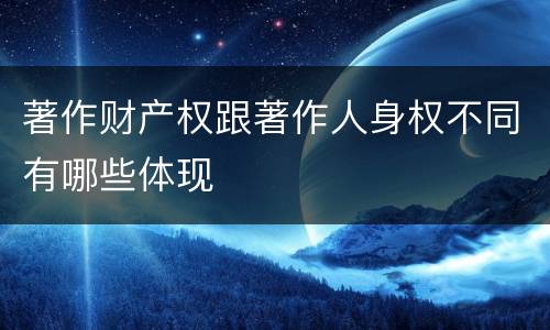 著作财产权跟著作人身权不同有哪些体现