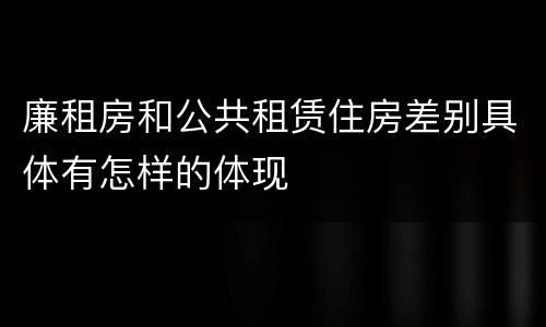 廉租房和公共租赁住房差别具体有怎样的体现