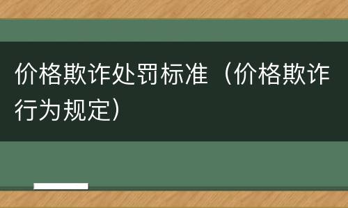 价格欺诈处罚标准（价格欺诈行为规定）