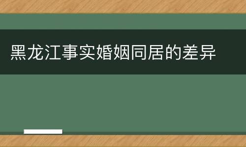 黑龙江事实婚姻同居的差异