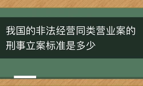我国的非法经营同类营业案的刑事立案标准是多少