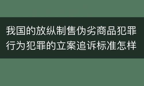 我国的放纵制售伪劣商品犯罪行为犯罪的立案追诉标准怎样认定