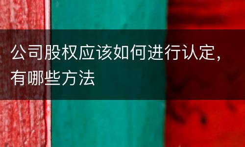 公司股权应该如何进行认定，有哪些方法