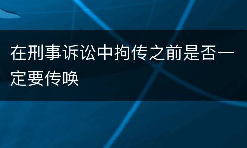 在刑事诉讼中拘传之前是否一定要传唤
