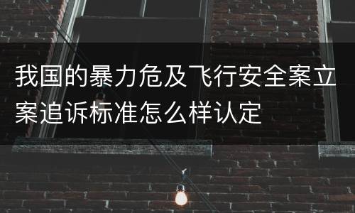 我国的暴力危及飞行安全案立案追诉标准怎么样认定