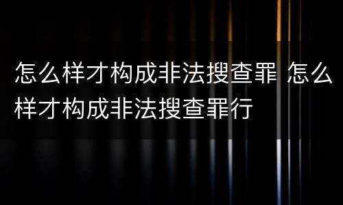 怎么样才构成非法搜查罪 怎么样才构成非法搜查罪行