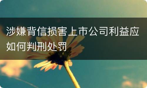 涉嫌背信损害上市公司利益应如何判刑处罚