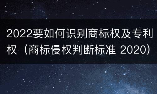 2022要如何识别商标权及专利权（商标侵权判断标准 2020）