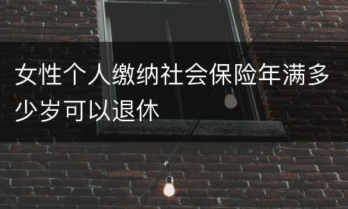 女性个人缴纳社会保险年满多少岁可以退休
