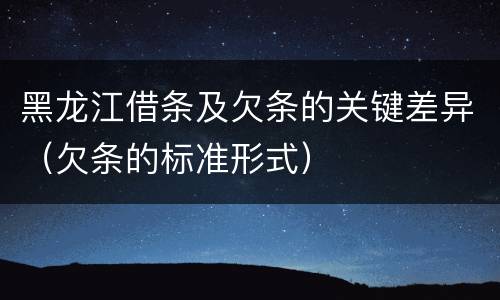 黑龙江借条及欠条的关键差异（欠条的标准形式）