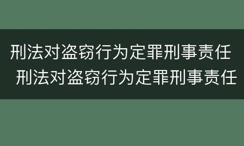 刑法对盗窃行为定罪刑事责任 刑法对盗窃行为定罪刑事责任的规定