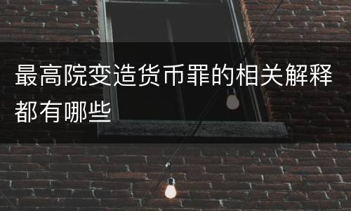最高院变造货币罪的相关解释都有哪些