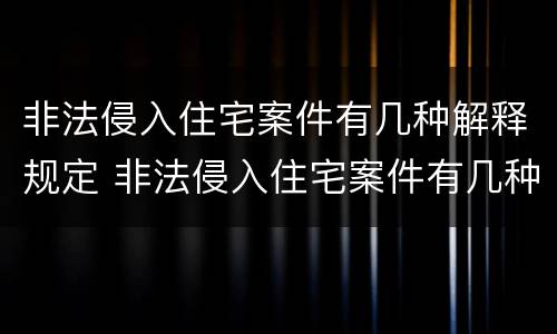 非法侵入住宅案件有几种解释规定 非法侵入住宅案件有几种解释规定