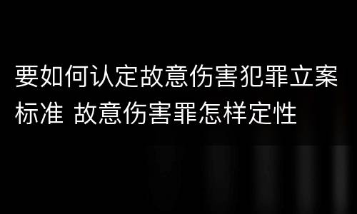 要如何认定故意伤害犯罪立案标准 故意伤害罪怎样定性