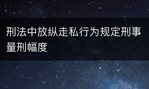 刑法中放纵走私行为规定刑事量刑幅度