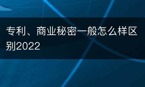 专利、商业秘密一般怎么样区别2022