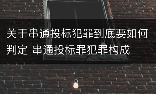 关于串通投标犯罪到底要如何判定 串通投标罪犯罪构成