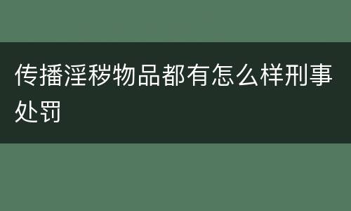 传播淫秽物品都有怎么样刑事处罚