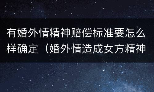有婚外情精神赔偿标准要怎么样确定（婚外情造成女方精神伤害怎么赔偿）