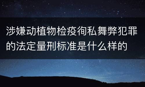 涉嫌动植物检疫徇私舞弊犯罪的法定量刑标准是什么样的