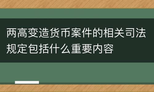 两高变造货币案件的相关司法规定包括什么重要内容