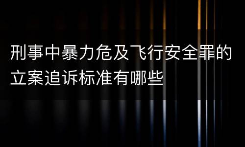 刑事中暴力危及飞行安全罪的立案追诉标准有哪些