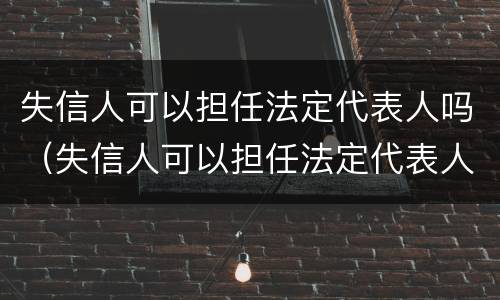 失信人可以担任法定代表人吗（失信人可以担任法定代表人吗）