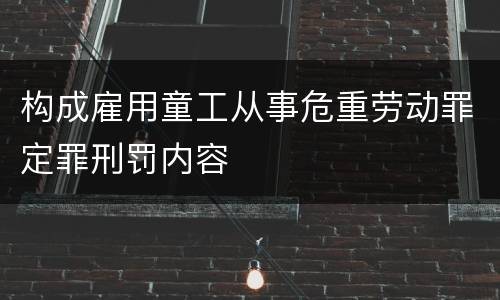构成雇用童工从事危重劳动罪定罪刑罚内容