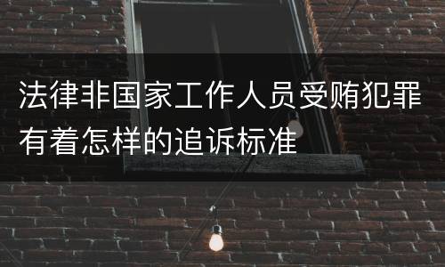 法律非国家工作人员受贿犯罪有着怎样的追诉标准