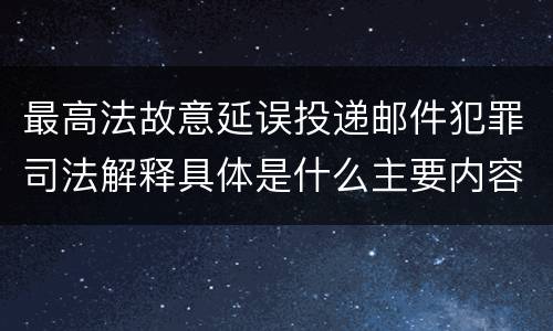 最高法故意延误投递邮件犯罪司法解释具体是什么主要内容