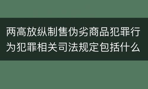 两高放纵制售伪劣商品犯罪行为犯罪相关司法规定包括什么