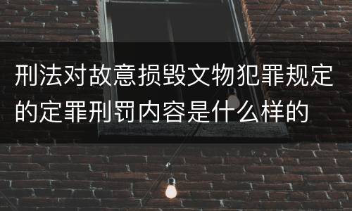 刑法对故意损毁文物犯罪规定的定罪刑罚内容是什么样的