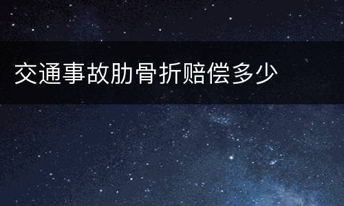 交通事故肋骨折赔偿多少