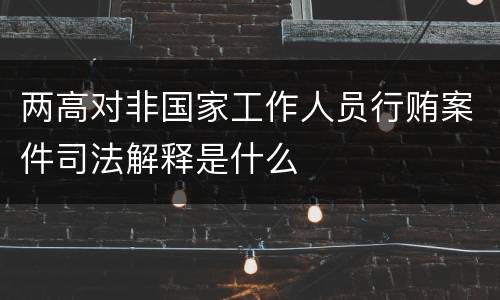 两高对非国家工作人员行贿案件司法解释是什么
