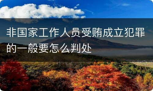 非国家工作人员受贿成立犯罪的一般要怎么判处