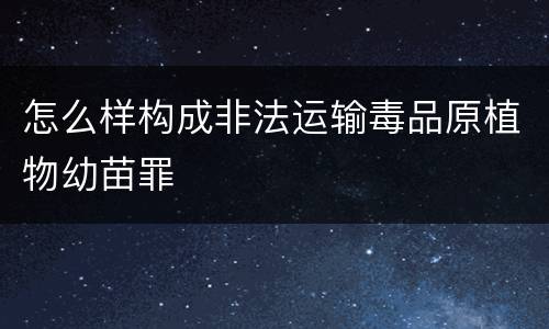 怎么样构成非法运输毒品原植物幼苗罪