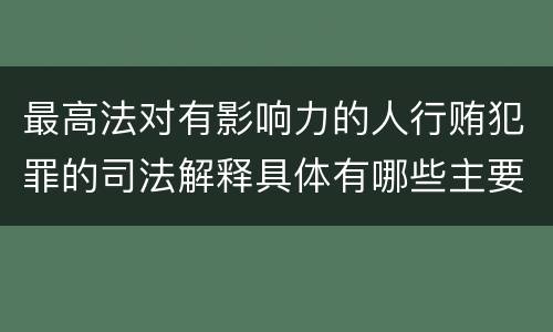 最高法对有影响力的人行贿犯罪的司法解释具体有哪些主要规定