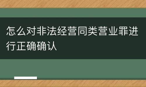 怎么对非法经营同类营业罪进行正确确认