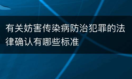 有关妨害传染病防治犯罪的法律确认有哪些标准