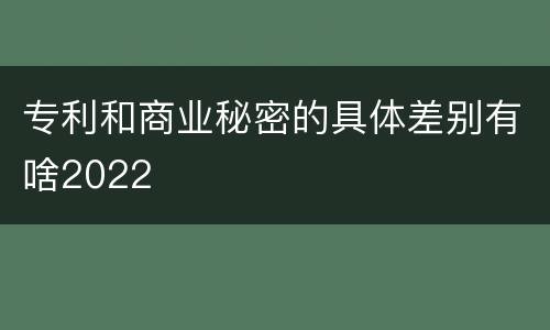 专利和商业秘密的具体差别有啥2022