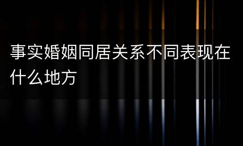 事实婚姻同居关系不同表现在什么地方