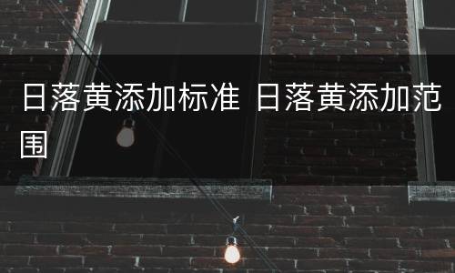 日落黄添加标准 日落黄添加范围