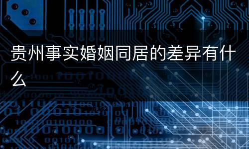 贵州事实婚姻同居的差异有什么