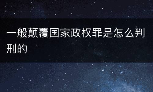 一般颠覆国家政权罪是怎么判刑的