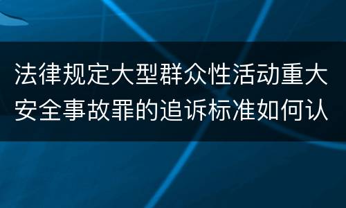 法律规定大型群众性活动重大安全事故罪的追诉标准如何认定